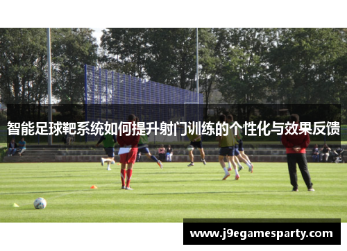 智能足球靶系统如何提升射门训练的个性化与效果反馈