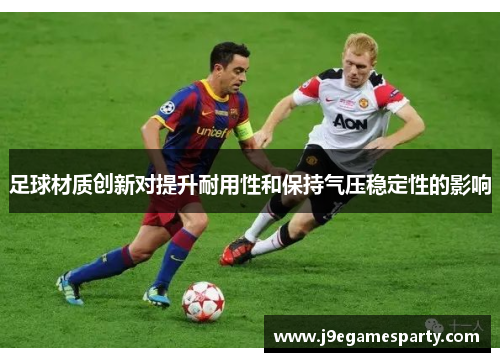 足球材质创新对提升耐用性和保持气压稳定性的影响