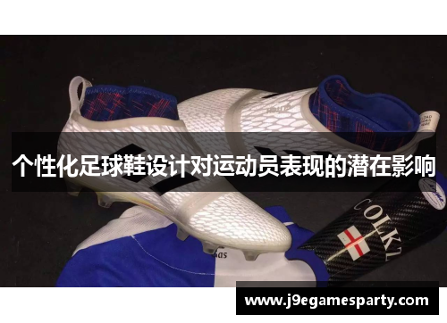 个性化足球鞋设计对运动员表现的潜在影响