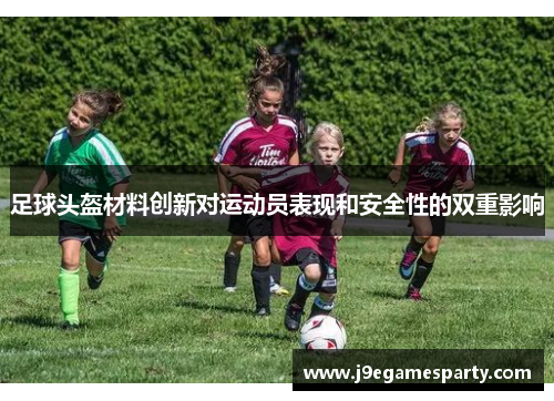 足球头盔材料创新对运动员表现和安全性的双重影响